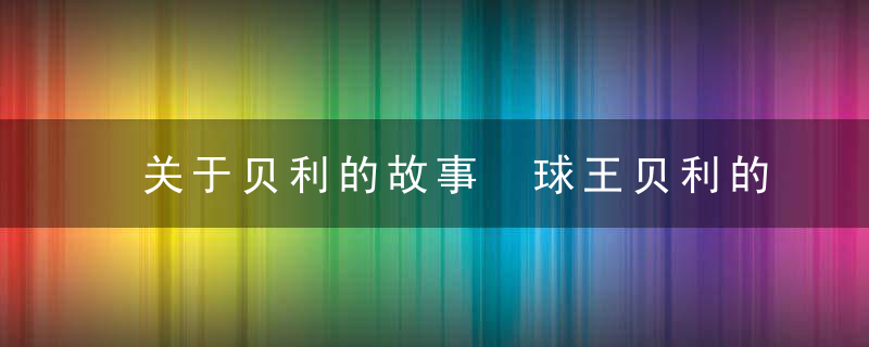 关于贝利的故事 球王贝利的故事